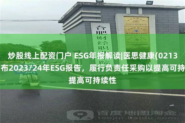 炒股线上配资门户 ESG年报解读|医思健康(02138)发布2023/24年ESG报告，履行负责任采购以提高可持续性