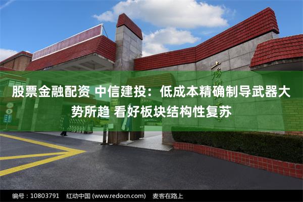 股票金融配资 中信建投：低成本精确制导武器大势所趋 看好板块结构性复苏