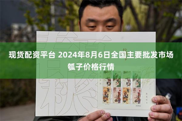 现货配资平台 2024年8月6日全国主要批发市场瓠子价格行情