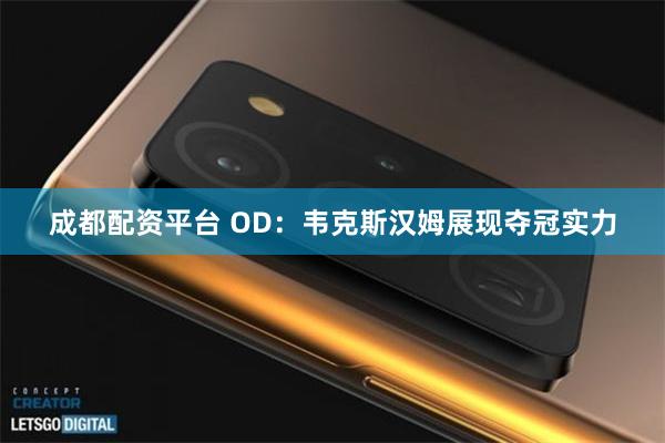 成都配资平台 OD：韦克斯汉姆展现夺冠实力