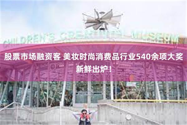 股票市场融资客 美妆时尚消费品行业540余项大奖新鲜出炉！