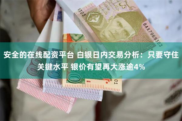 安全的在线配资平台 白银日内交易分析：只要守住关键水平 银价有望再大涨逾4%