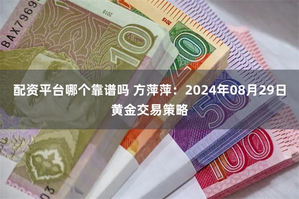 配资平台哪个靠谱吗 方萍萍：2024年08月29日黄金交易策略