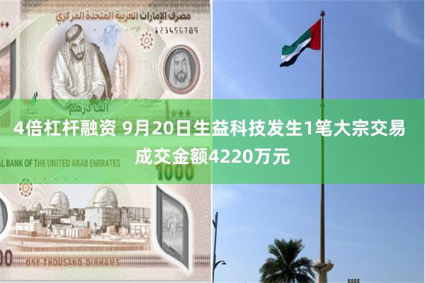 4倍杠杆融资 9月20日生益科技发生1笔大宗交易 成交金额4220万元