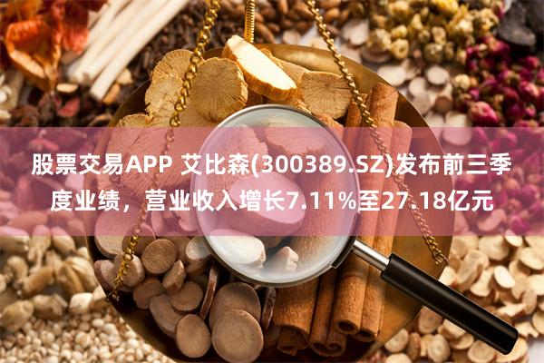 股票交易APP 艾比森(300389.SZ)发布前三季度业绩，营业收入增长7.11%至27.18亿元