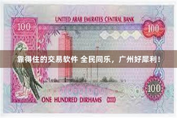 靠得住的交易软件 全民同乐，广州好犀利！