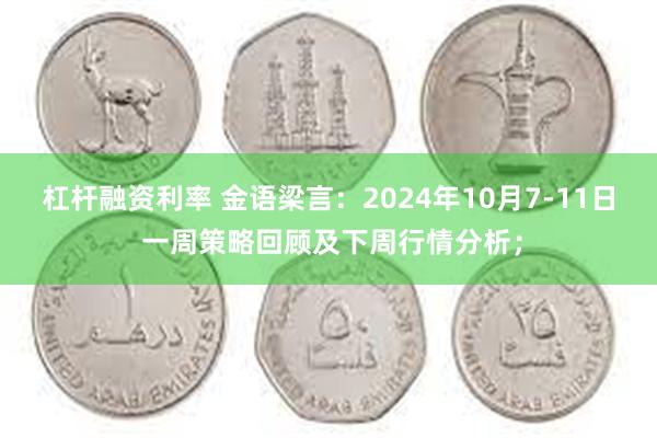 杠杆融资利率 金语梁言：2024年10月7-11日 一周策略回顾及下周行情分析；