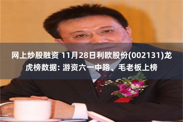 网上炒股融资 11月28日利欧股份(002131)龙虎榜数据: 游资六一中路、毛老板上榜