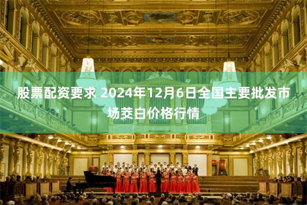 股票配资要求 2024年12月6日全国主要批发市场茭白价格行情