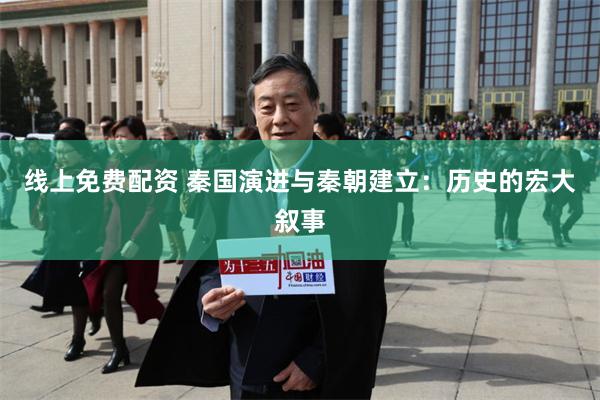 线上免费配资 秦国演进与秦朝建立：历史的宏大叙事