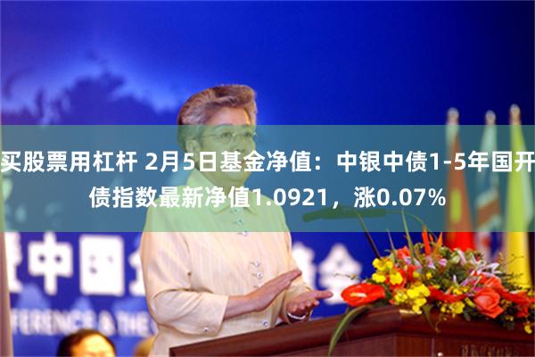 买股票用杠杆 2月5日基金净值：中银中债1-5年国开债指数最新净值1.0921，涨0.07%