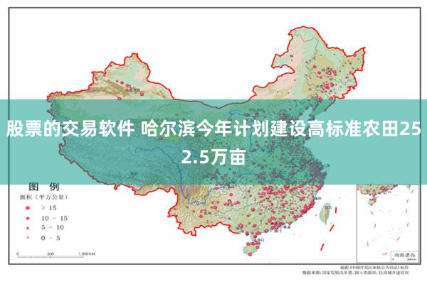 股票的交易软件 哈尔滨今年计划建设高标准农田252.5万亩