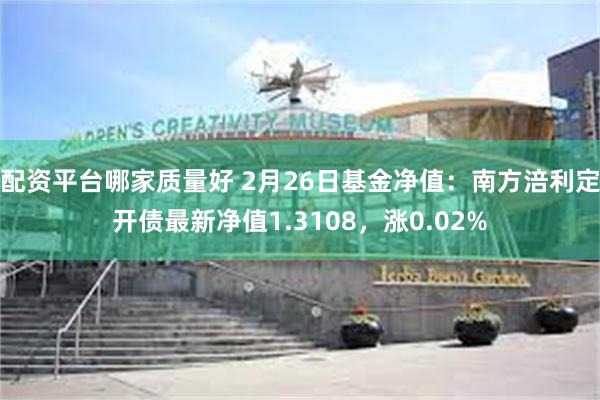 配资平台哪家质量好 2月26日基金净值：南方涪利定开债最新净值1.3108，涨0.02%