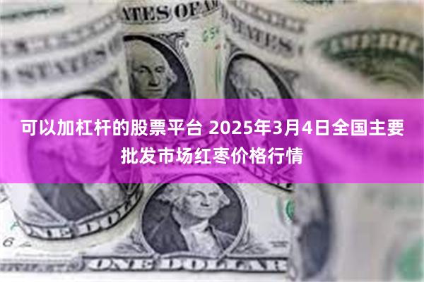 可以加杠杆的股票平台 2025年3月4日全国主要批发市场红枣价格行情